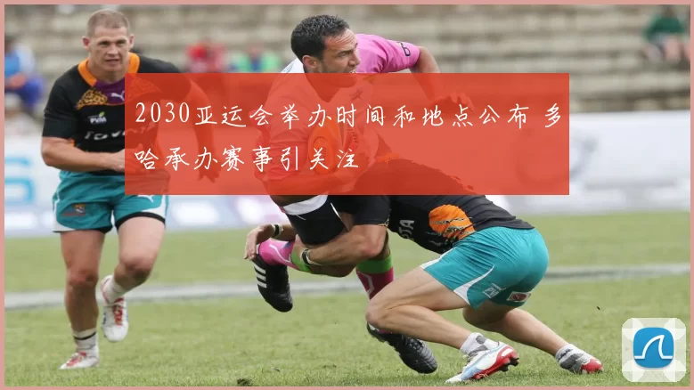 2030亚运会举办时间和地点公布 多哈承办赛事引关注