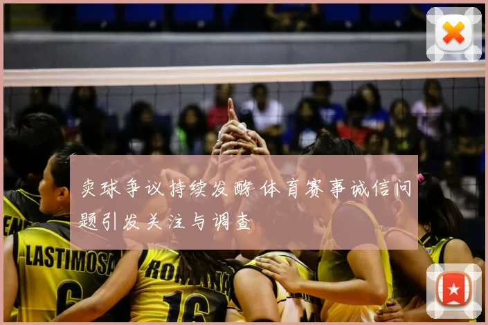 卖球争议持续发酵 体育赛事诚信问题引发关注与调查