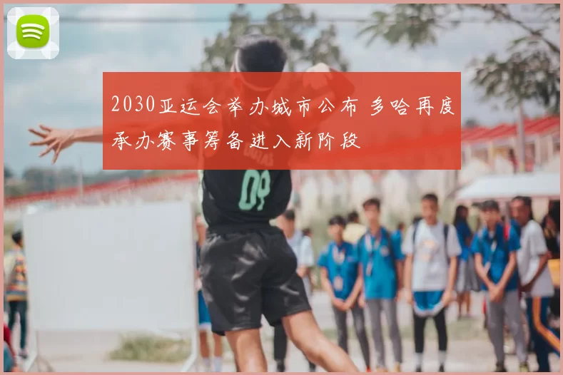 2030亚运会举办城市公布 多哈再度承办赛事筹备进入新阶段