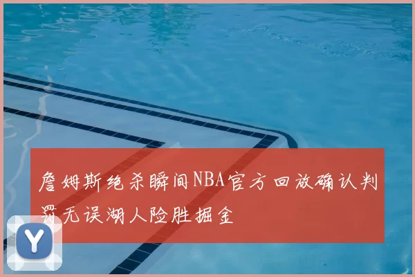 詹姆斯绝杀瞬间NBA官方回放确认判罚无误湖人险胜掘金