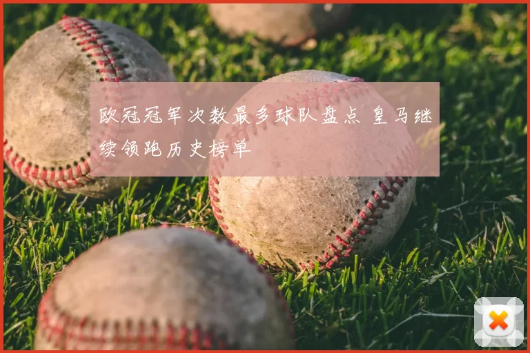 欧冠冠军次数最多球队盘点 皇马继续领跑历史榜单