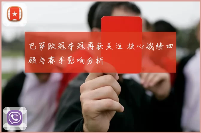 巴萨欧冠夺冠再获关注 核心战绩回顾与赛季影响分析