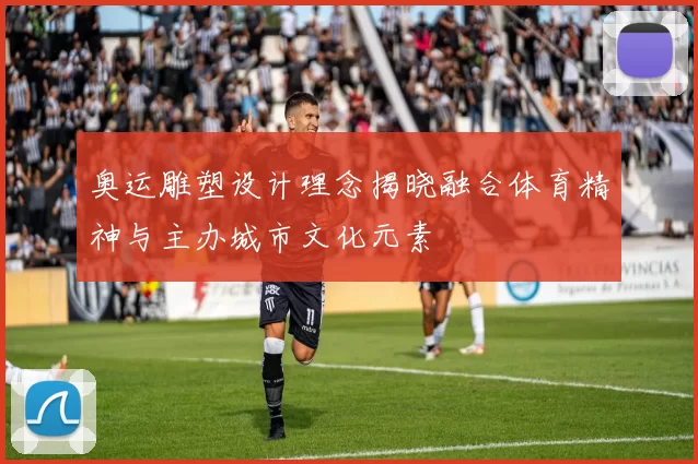 奥运雕塑设计理念揭晓融合体育精神与主办城市文化元素