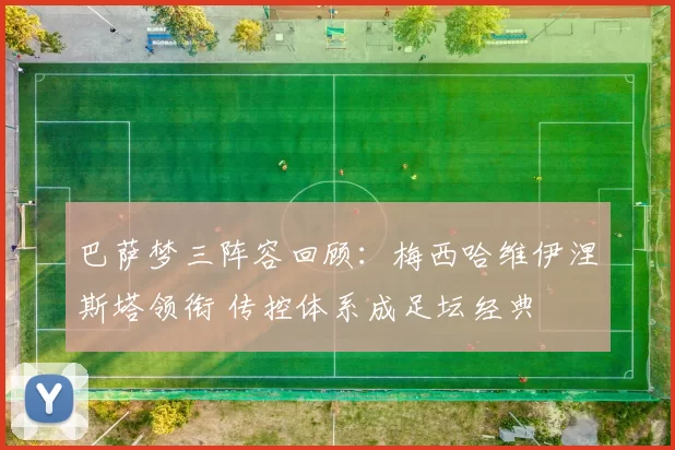 巴萨梦三阵容回顾：梅西哈维伊涅斯塔领衔 传控体系成足坛经典