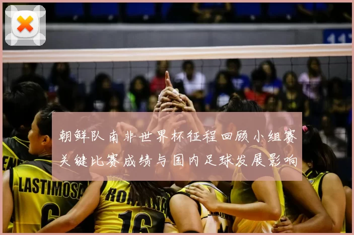 朝鲜队南非世界杯征程回顾小组赛关键比赛成绩与国内足球发展影响