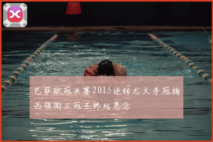 巴萨欧冠决赛2015逆转尤文夺冠梅西领衔三冠王终结悬念