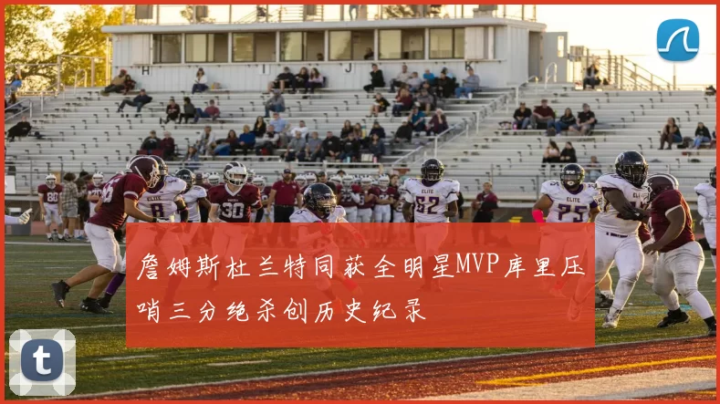 詹姆斯杜兰特同获全明星MVP库里压哨三分绝杀创历史纪录