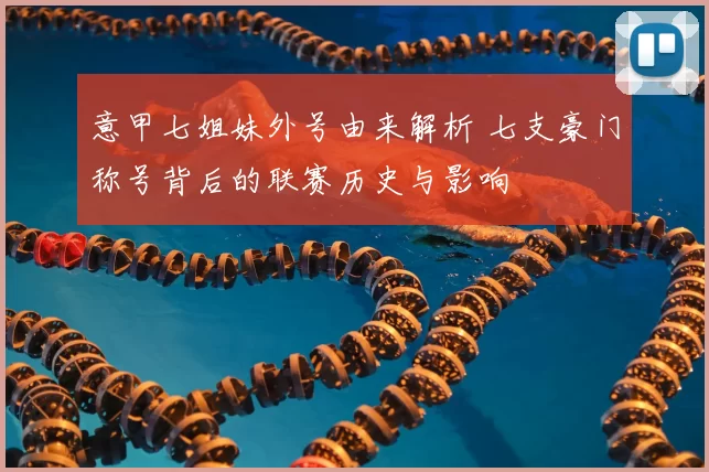 意甲七姐妹外号由来解析 七支豪门称号背后的联赛历史与影响