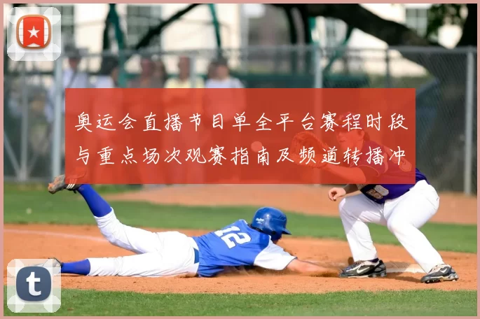 奥运会直播节目单全平台赛程时段与重点场次观赛指南及频道转播冲突提示