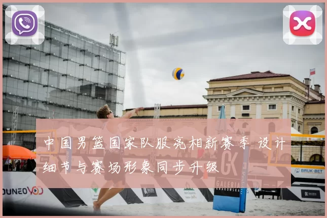 中国男篮国家队服亮相新赛季 设计细节与赛场形象同步升级