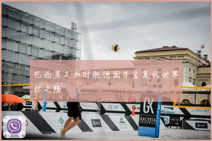 巴西男足加时胜德国夺金复仇世界杯之殇