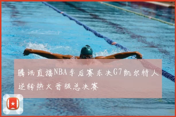 腾讯直播NBA季后赛东决G7凯尔特人逆转热火晋级总决赛