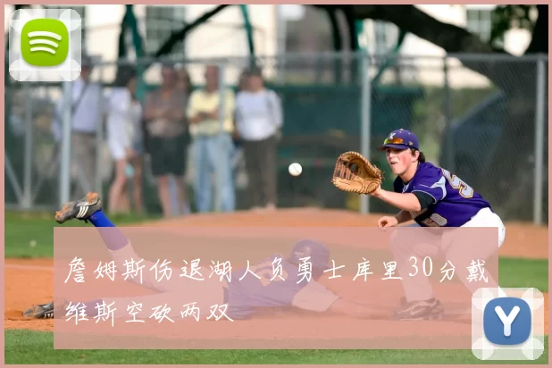 詹姆斯伤退湖人负勇士库里30分戴维斯空砍两双