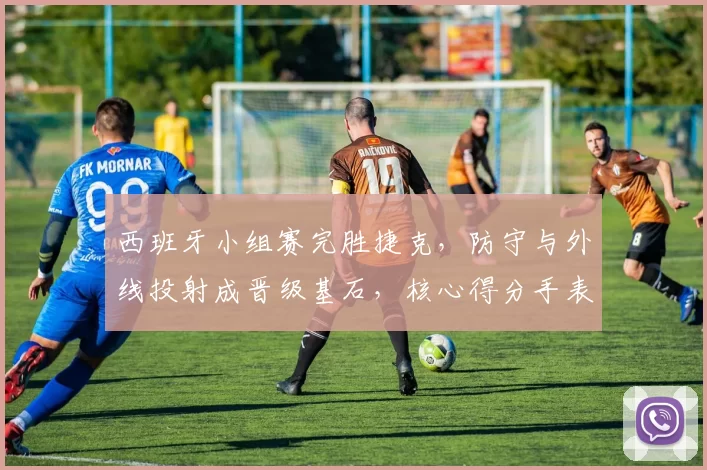 西班牙小组赛完胜捷克,防守与外线投射成晋级基石,核心得分手表现抢眼