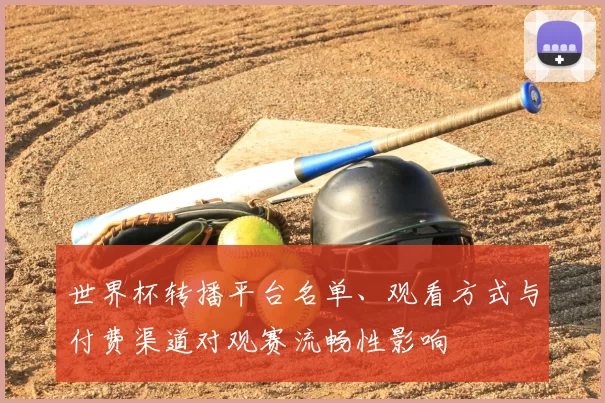 世界杯转播平台名单、观看方式与付费渠道对观赛流畅性影响