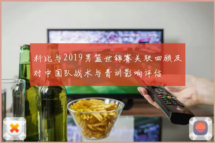 科比与2019男篮世锦赛关联回顾及对中国队战术与青训影响评估