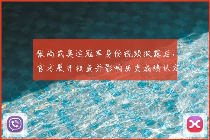 张尚武奥运冠军身份视频披露后，官方展开核查并影响历史成绩认定