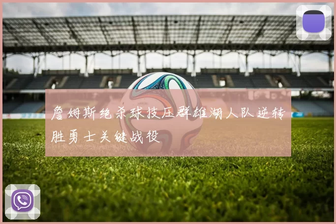 詹姆斯绝杀球技压群雄湖人队逆转胜勇士关键战役