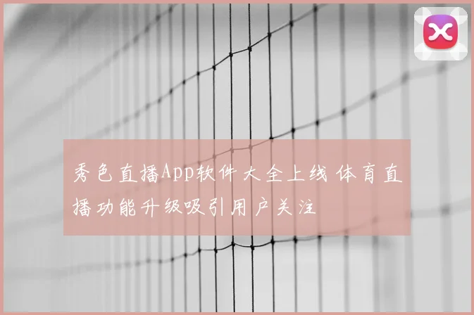 秀色直播App软件大全上线 体育直播功能升级吸引用户关注