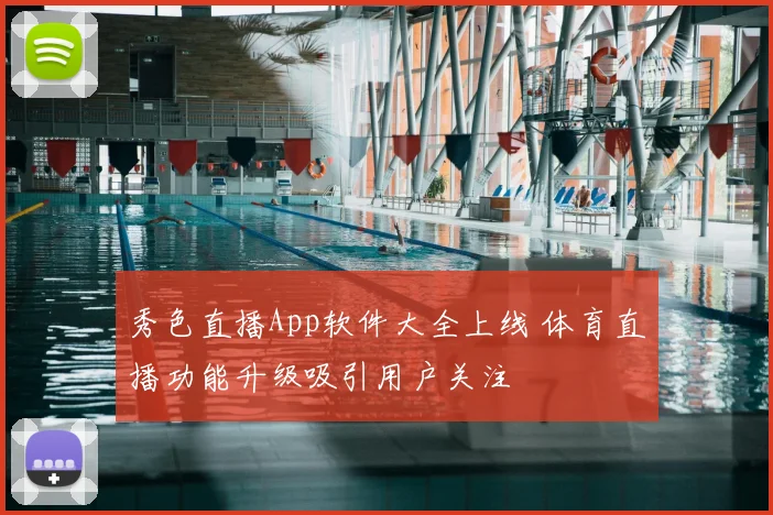 秀色直播App软件大全上线 体育直播功能升级吸引用户关注